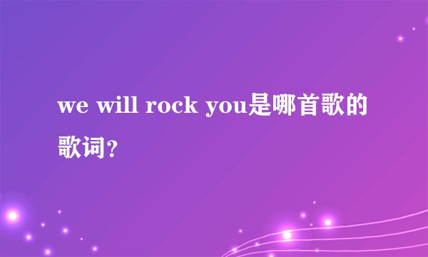 we will rock you是哪首歌的歌词？
