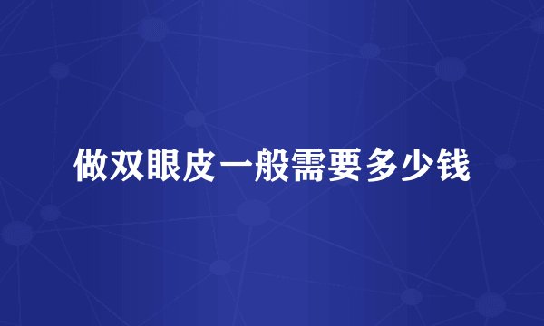 做双眼皮一般需要多少钱