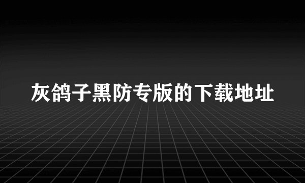 灰鸽子黑防专版的下载地址