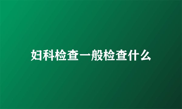 妇科检查一般检查什么
