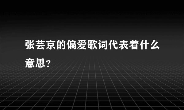 张芸京的偏爱歌词代表着什么意思？