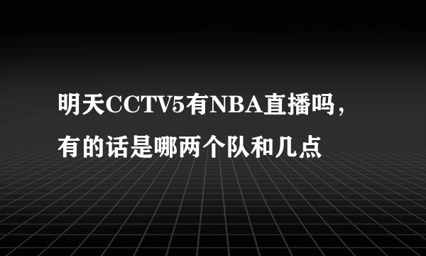 明天CCTV5有NBA直播吗，有的话是哪两个队和几点