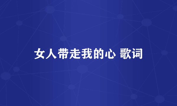 女人带走我的心 歌词