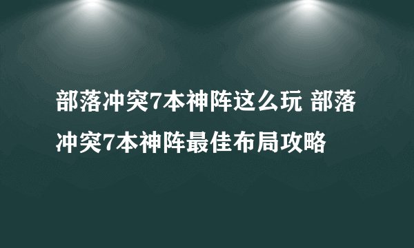 部落冲突7本神阵这么玩 部落冲突7本神阵最佳布局攻略
