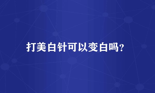 打美白针可以变白吗？