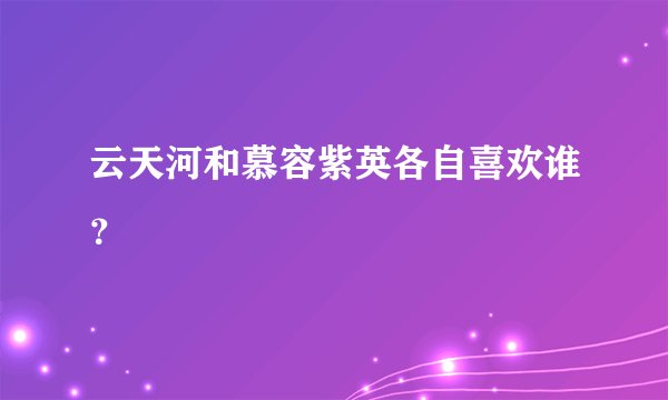 云天河和慕容紫英各自喜欢谁？