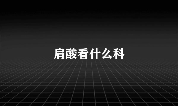 肩酸看什么科
