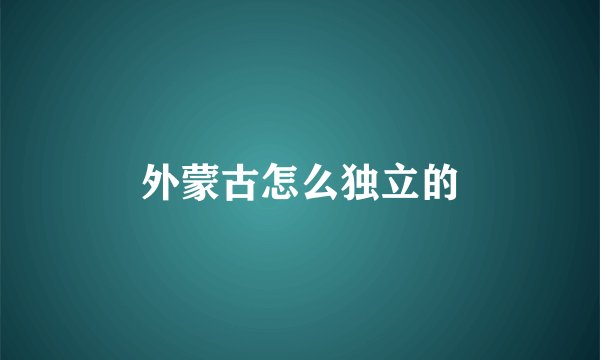 外蒙古怎么独立的