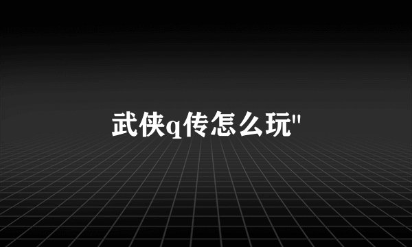 武侠q传怎么玩