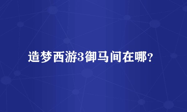 造梦西游3御马间在哪？