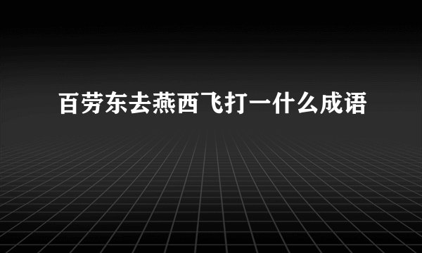 百劳东去燕西飞打一什么成语