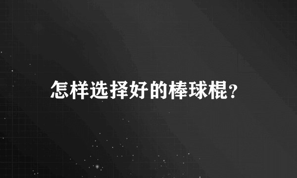 怎样选择好的棒球棍？
