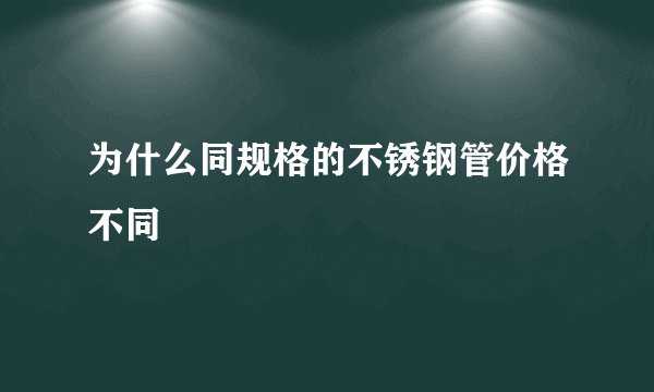 为什么同规格的不锈钢管价格不同