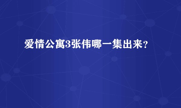 爱情公寓3张伟哪一集出来？