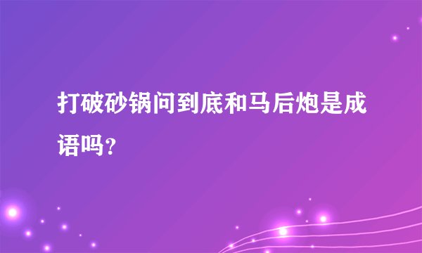 打破砂锅问到底和马后炮是成语吗？