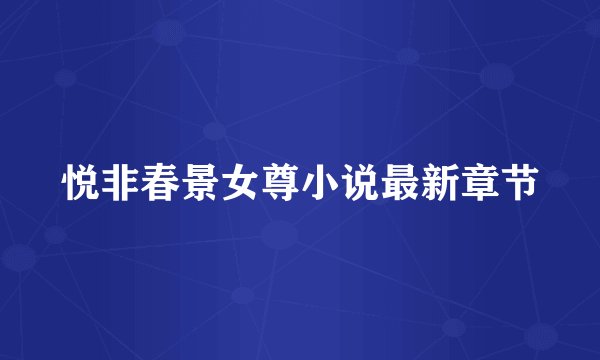 悦非春景女尊小说最新章节