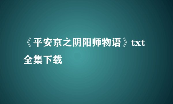 《平安京之阴阳师物语》txt全集下载