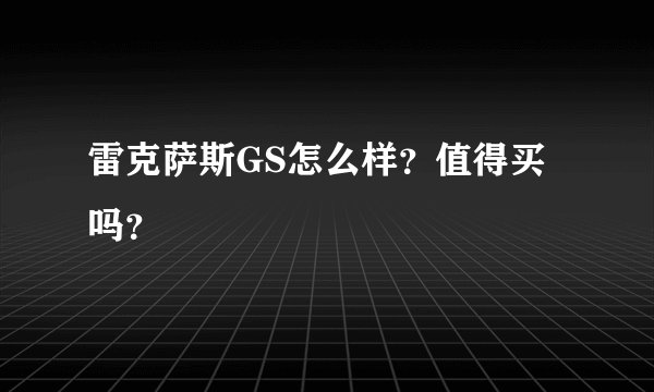 雷克萨斯GS怎么样？值得买吗？