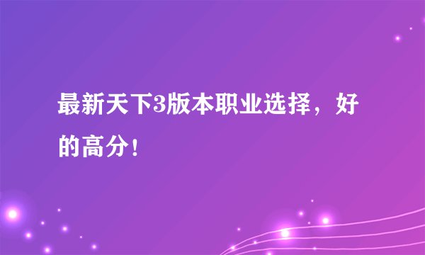 最新天下3版本职业选择，好的高分！