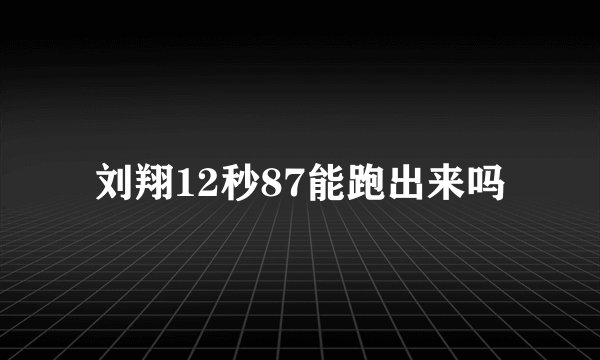 刘翔12秒87能跑出来吗