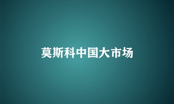 莫斯科中国大市场