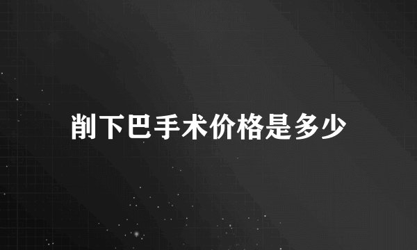 削下巴手术价格是多少