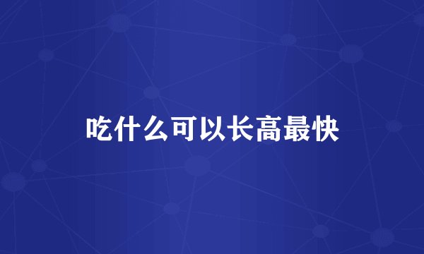 吃什么可以长高最快