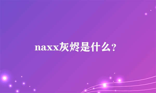 naxx灰烬是什么?