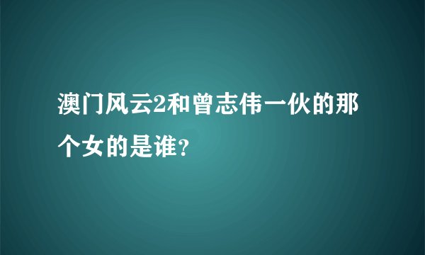 澳门风云2和曾志伟一伙的那个女的是谁？
