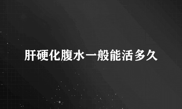 肝硬化腹水一般能活多久