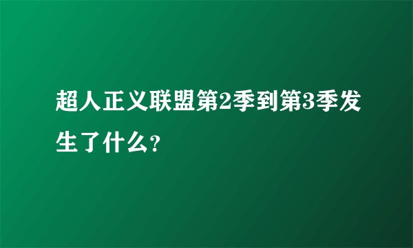 超人正义联盟第2季到第3季发生了什么？