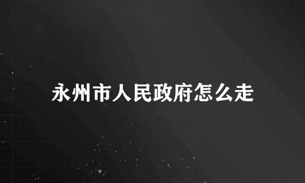 永州市人民政府怎么走