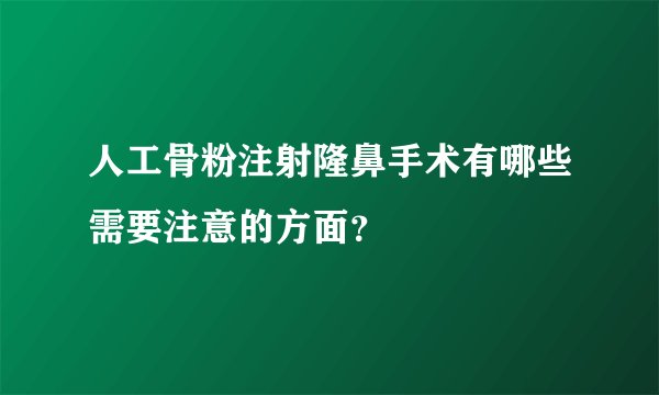 人工骨粉注射隆鼻手术有哪些需要注意的方面？