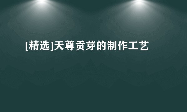 [精选]天尊贡芽的制作工艺