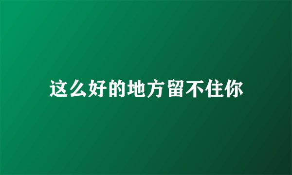 这么好的地方留不住你