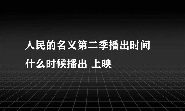 人民的名义第二季播出时间 什么时候播出 上映