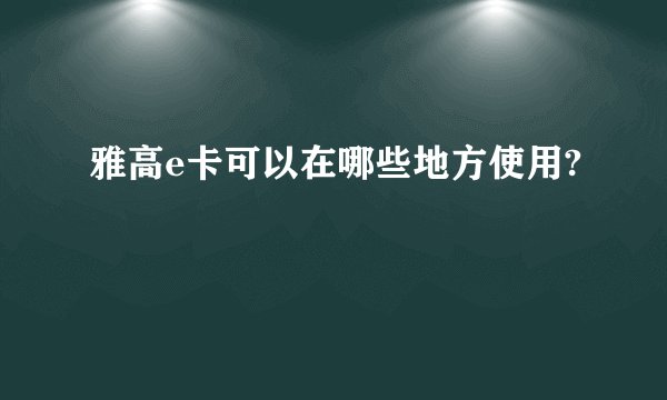 雅高e卡可以在哪些地方使用?
