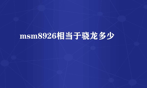 msm8926相当于骁龙多少