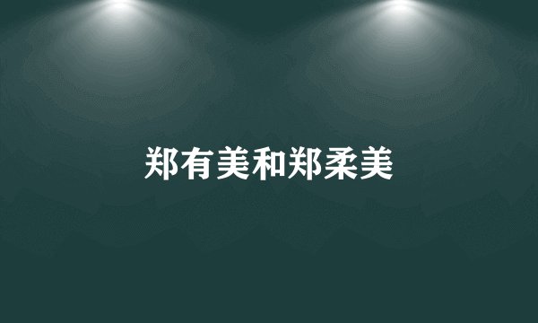郑有美和郑柔美