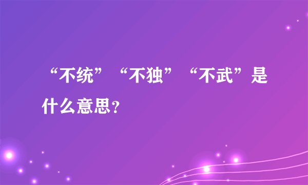 “不统”“不独”“不武”是什么意思？