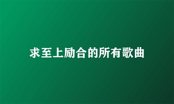 求至上励合的所有歌曲