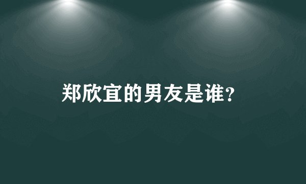 郑欣宜的男友是谁？