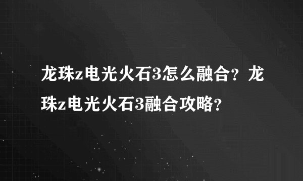 龙珠z电光火石3怎么融合？龙珠z电光火石3融合攻略？