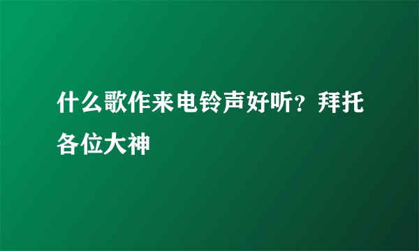什么歌作来电铃声好听?拜托各位大神