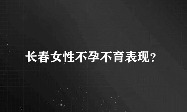 长春女性不孕不育表现？