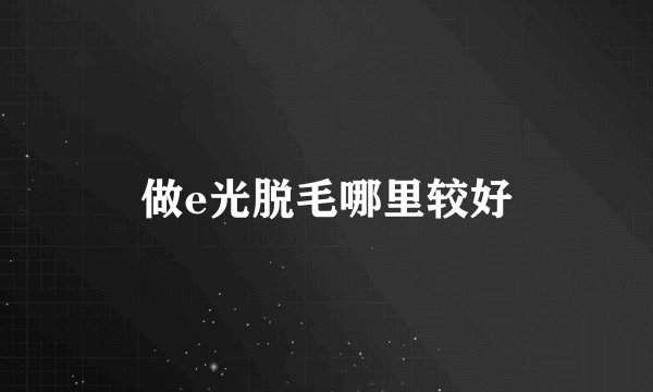 做e光脱毛哪里较好