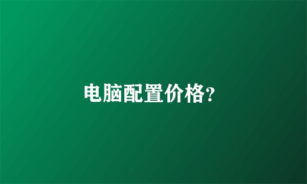 电脑配置价格？