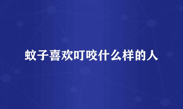 蚊子喜欢叮咬什么样的人