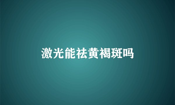 激光能祛黄褐斑吗