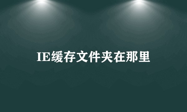 IE缓存文件夹在那里